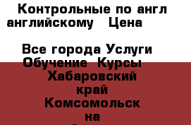 Контрольные по англ английскому › Цена ­ 300 - Все города Услуги » Обучение. Курсы   . Хабаровский край,Комсомольск-на-Амуре г.